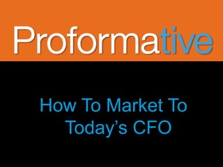 How To Market To
  Today’s CFO
 