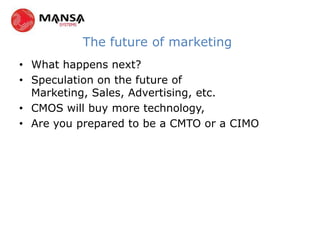 The future of marketing
• What happens next?
• Speculation on the future of
  Marketing, Sales, Advertising, etc.
• CMOS will buy more technology,
• Are you prepared to be a CMTO or a CIMO
 