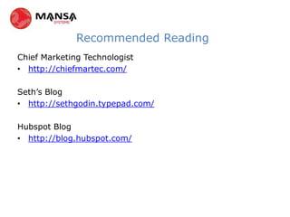 Recommended Reading
Chief Marketing Technologist
• http://chiefmartec.com/

Seth’s Blog
• http://sethgodin.typepad.com/

Hubspot Blog
• http://blog.hubspot.com/
 