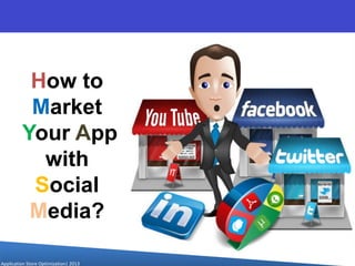 How to
Market
Your App
with
Social
Media?
Application Store Optimization| 2013
 