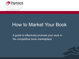 How to Market Your Book A guide to effectively promote your work in the competitive book marketplace   