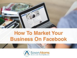 1
How To Market Your
Business On Facebook
 