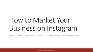 How to Market Your
Business on Instagram
THE ULTIMATE STARTED GUIDE TO MARKETING ON INSTAGRAM
COPYRIGHT 2015 © WWW.MASSPLANNER.COM
 