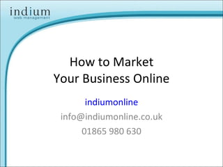 How to Market Your Business Online indiumonline [email_address] 01865 980 630 