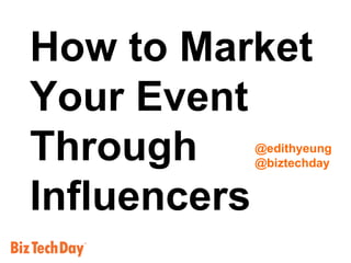 How to Market  Your Event Through Influencers @edithyeung @biztechday 