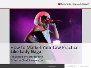 How to Market Your Law Practice
Like Lady Gaga
Presented by Larry Bodine
Editor in Chief, Lawyers.com
                               June 28, 2012
 