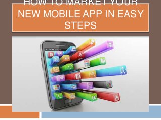 HOW TO MARKET YOUR
NEW MOBILE APP IN EASY
STEPS

 