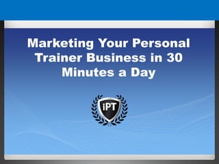 Marketing Your Personal
Trainer Business in 30
Minutes a Day
 