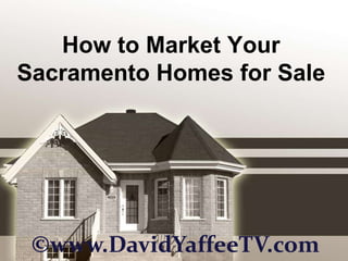 How to Market Your
Sacramento Homes for Sale




 ©www.DavidYaffeeTV.com
 
