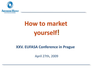 How to market  yourself ! XXV. EUFASA Conference in Prague   April 27th, 2009 