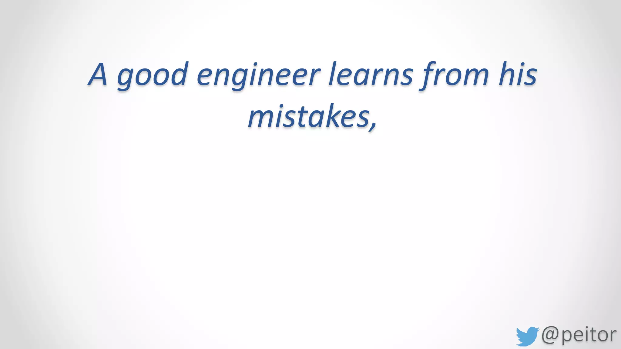 @peitor
A good engineer learns from his
mistakes,
a great engineer makes mistakes 1
time,
 
