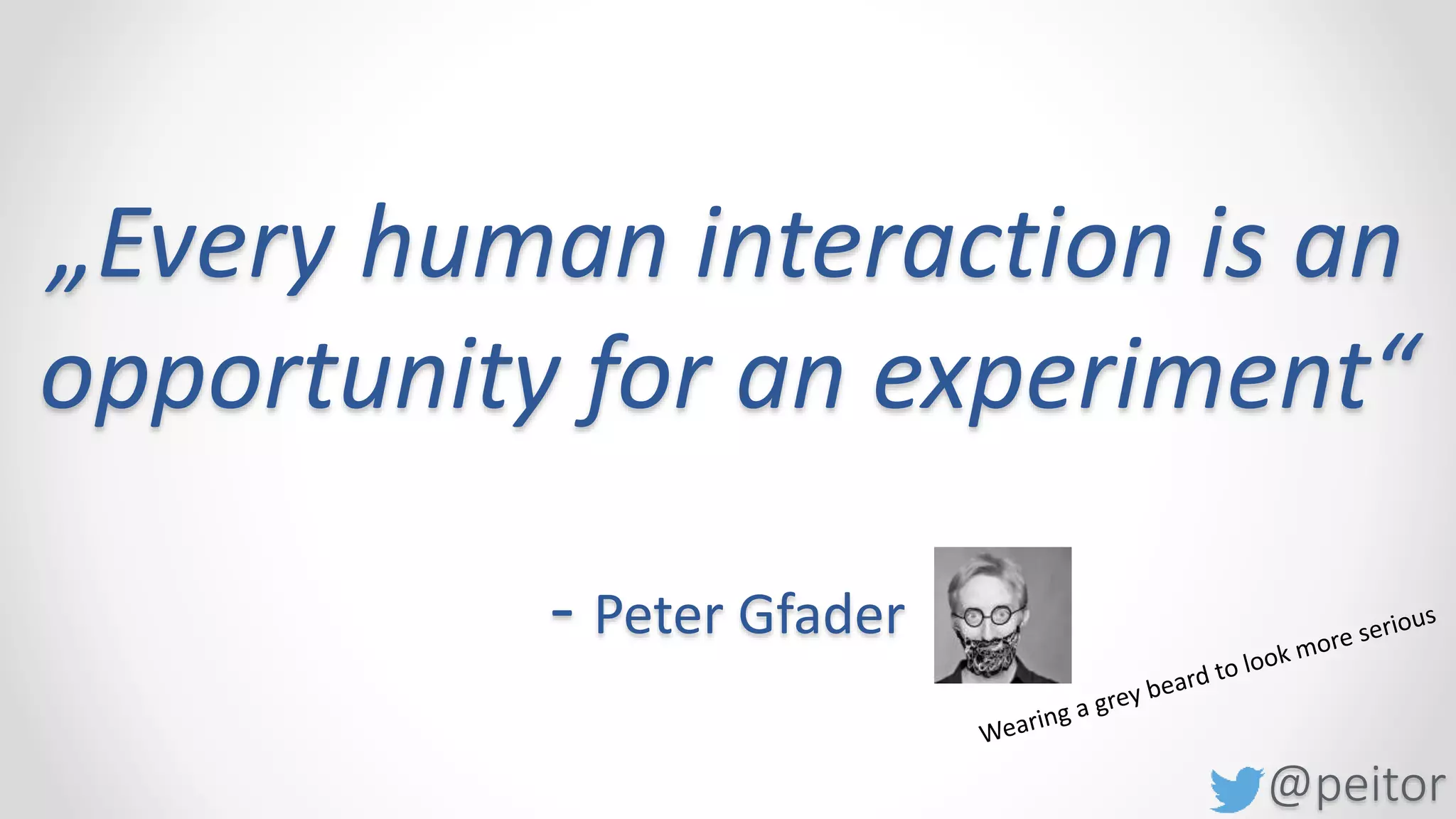 @peitor
„Every human interaction is an
opportunity for an experiment“
- Peter Gfader
 
