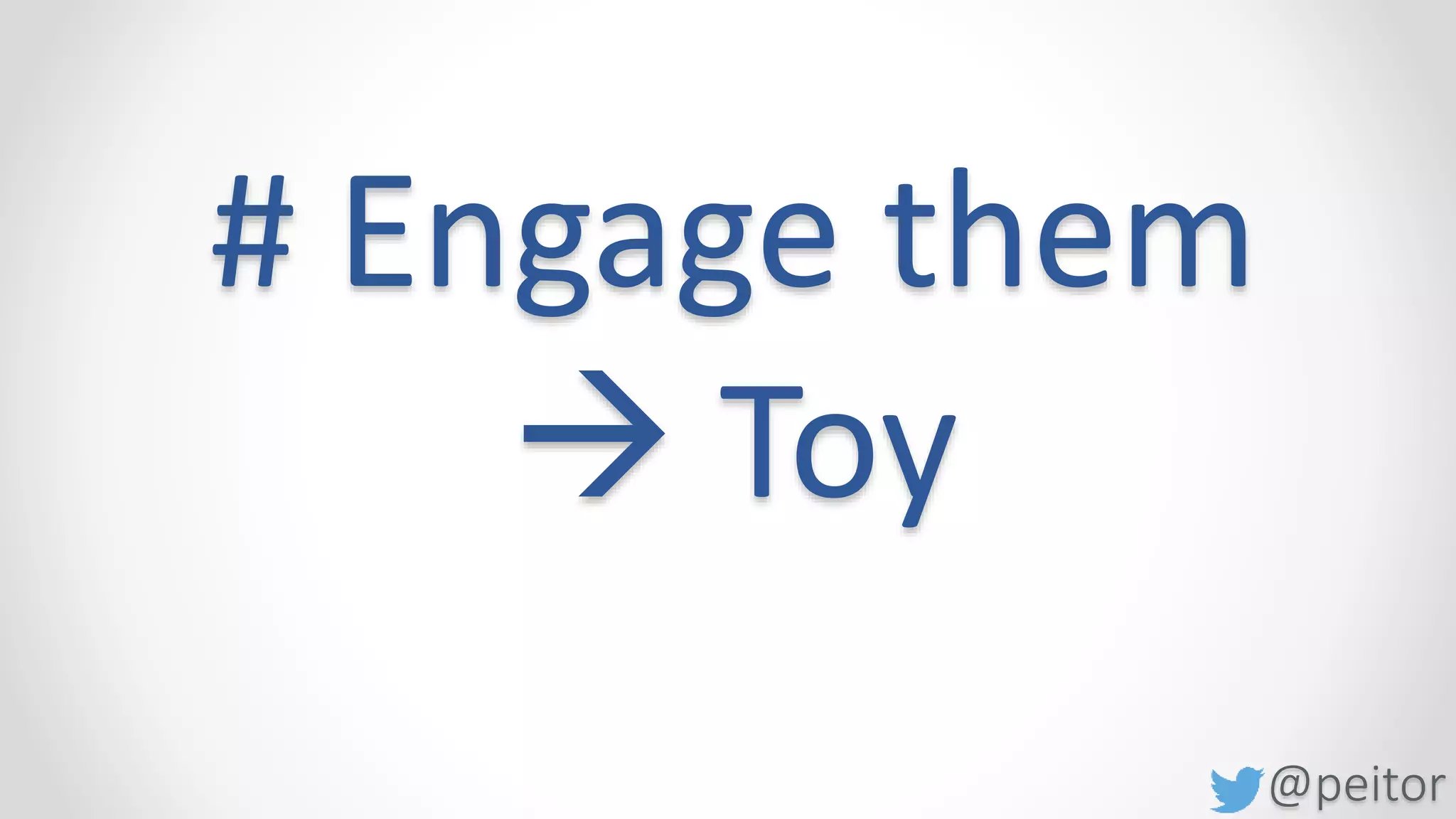 @peitor
# Engage them
 Break, Energizer
…
 