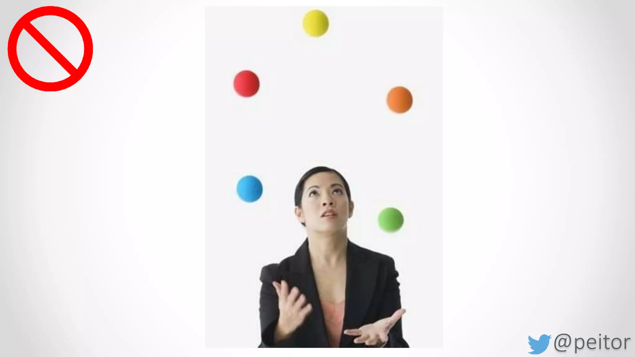 @peitor
Don‘t keep many balls in the air
 