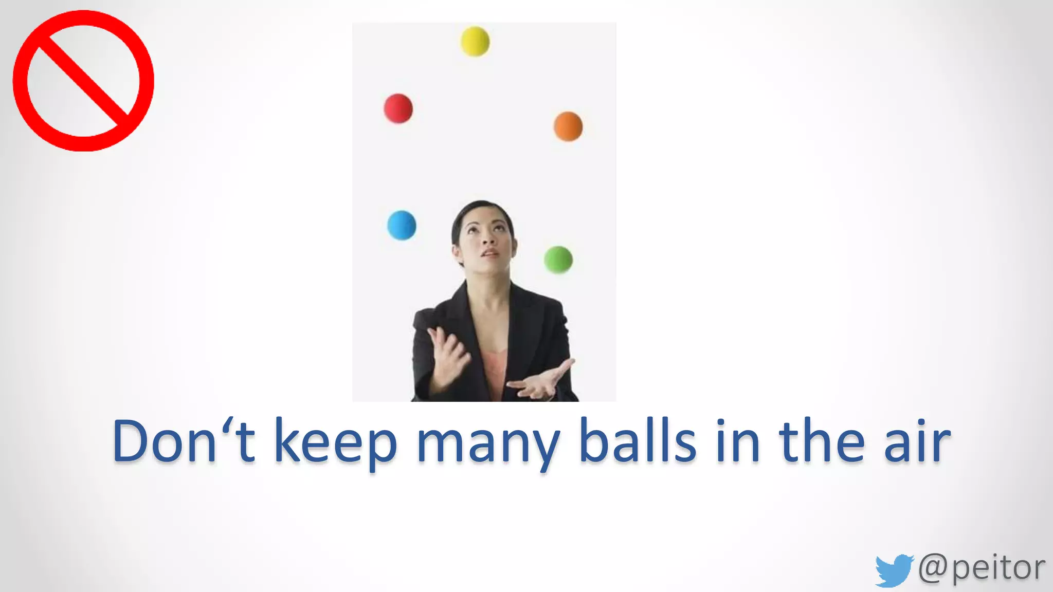 @peitor
Don‘t keep many balls in the air
Your brain is not for storing things
False sense of control = keep things in your head
 