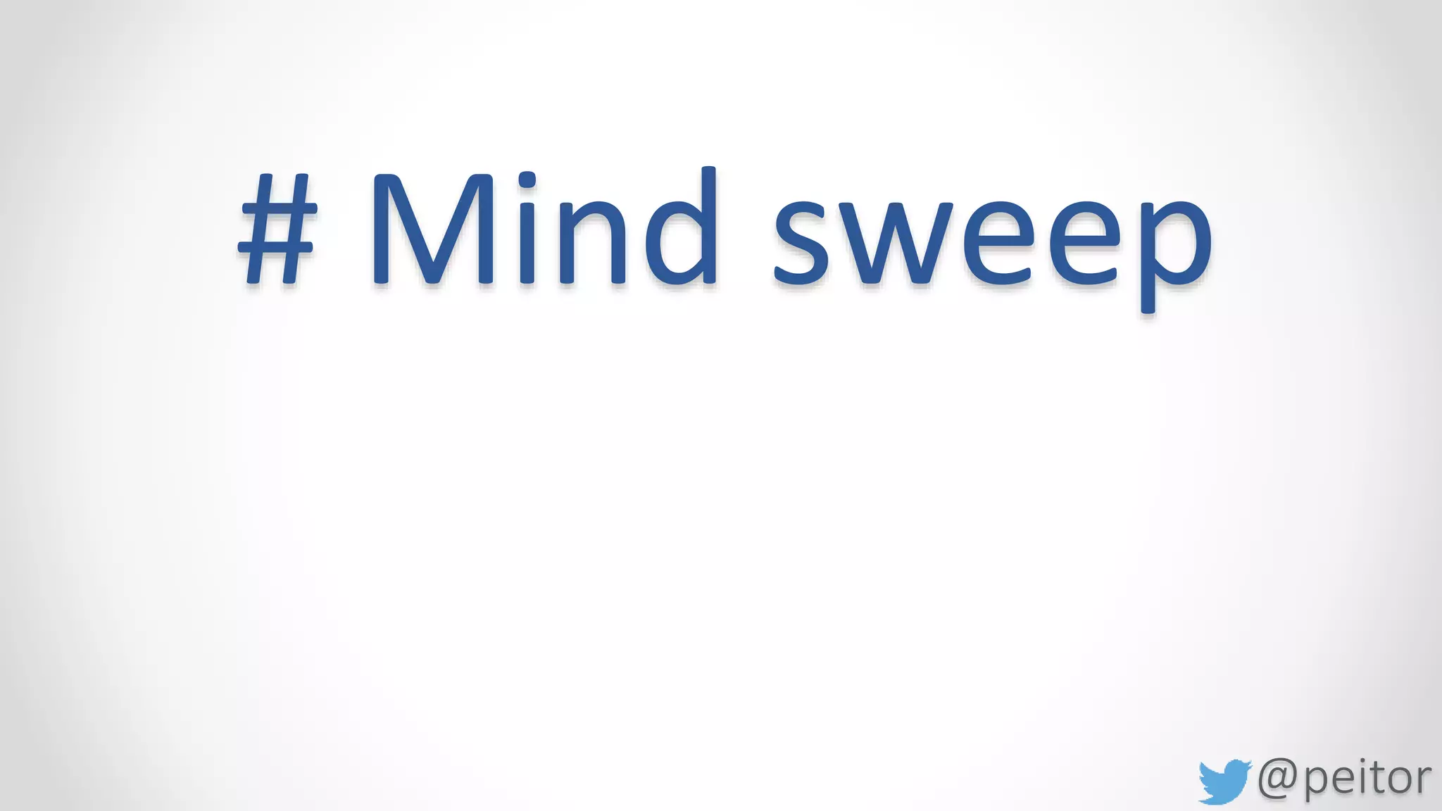@peitor
# Mind sweep
Lets do it
1 minute
Create a list with things
Things from your mind
 