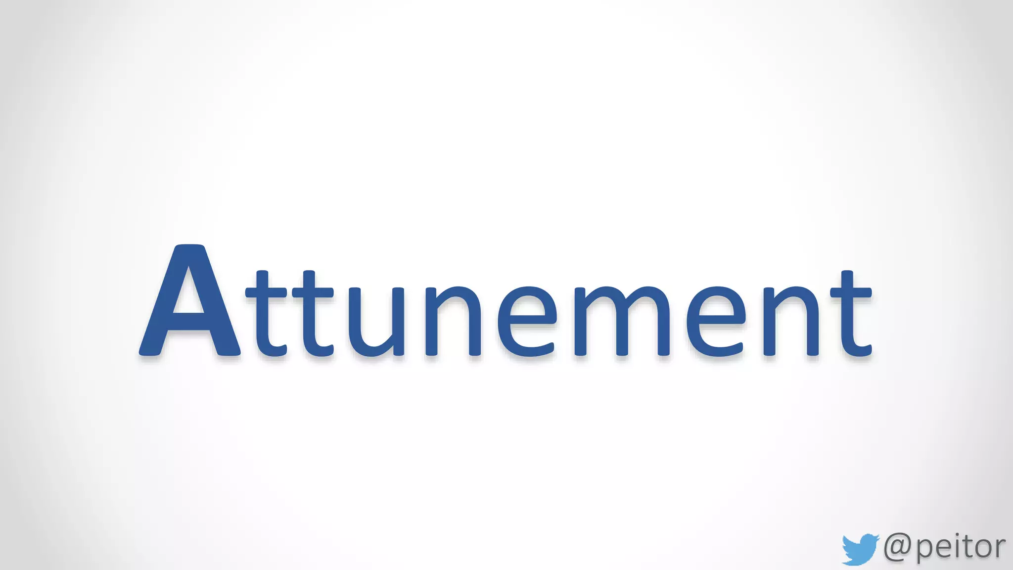 @peitor
• Increase your power by reducing it
• Use your head as much as your heart
• Mimic strategically
Attunement
 