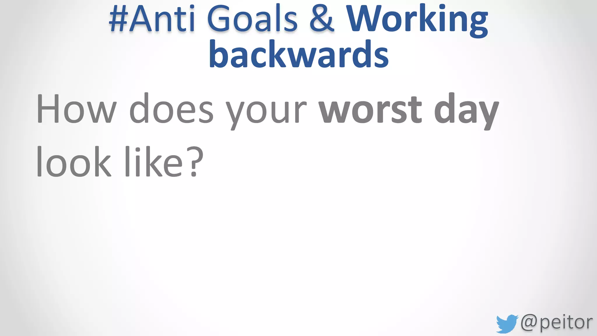 @peitor
#Anti Goals & Working
backwards
• A packed calendar full of long meetings
• Dealing with people we don’t like or trust
• Having to be at the office
• Travel and stay in hotels
Example
 