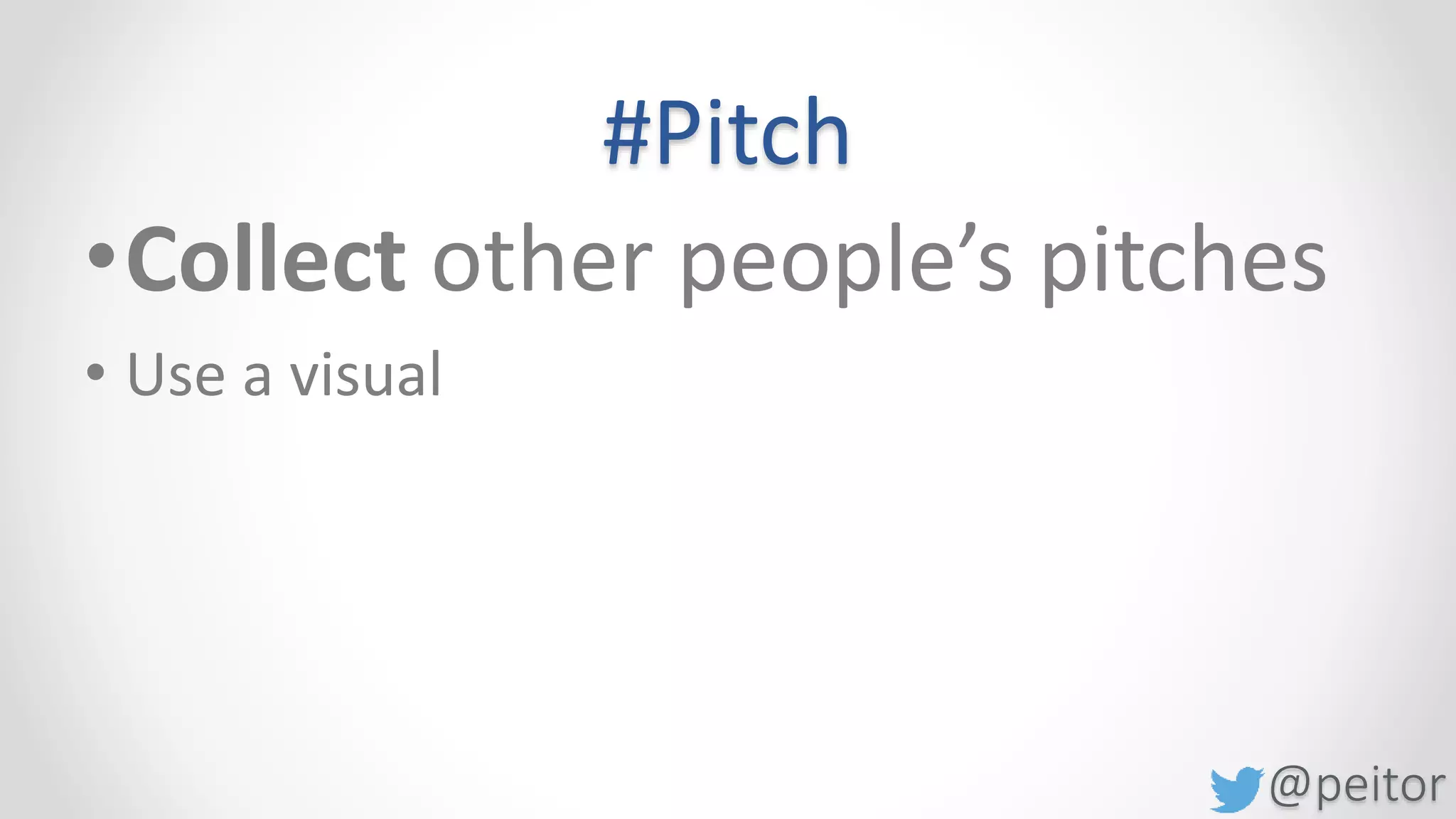 @peitor
#Pitch
•Answer 3 questions:
oWhat do you want them to know?
oWhat do you want them to feel?
oWhat do you want them to do?
 