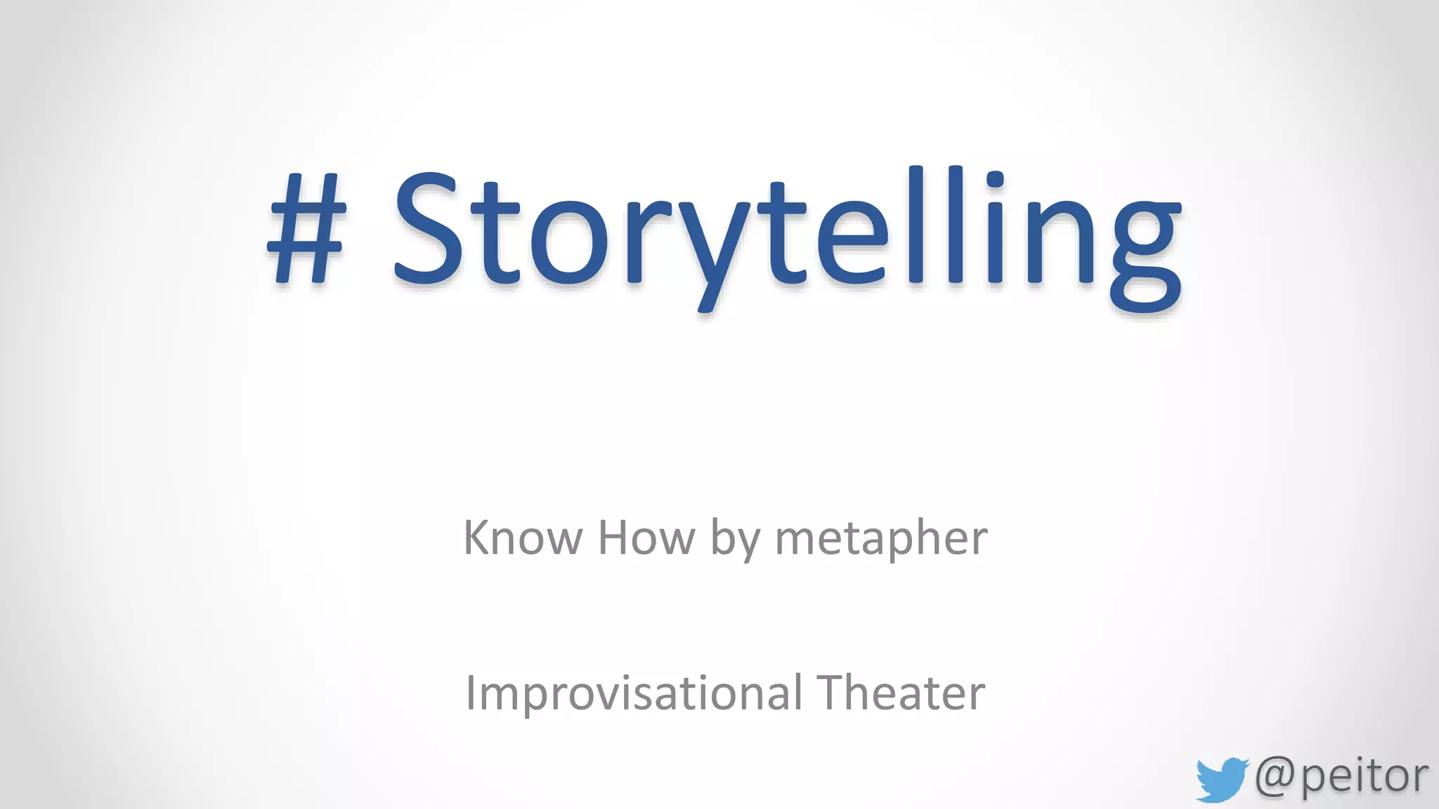 @peitor
# Storytelling
Know How by metapher
Improvisational Theater
 