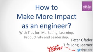 @peitor
How to
Make More Impact
as an engineer?
Peter Gfader
Life Long Learner
With Tips for: Marketing, Learning,
Productivity and Leadership.
 