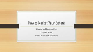 How to Market Your Senate
Created and Presented by:
Brayden Mann
Public Relations Coordinator

 