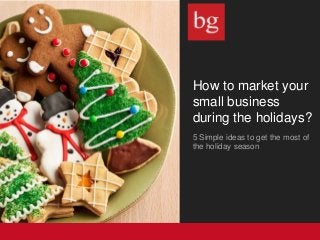 How to market your
small business
during the holidays?
5 Simple ideas to get the most of
the holiday season
 