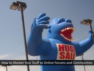 How to Market Your Stuff to Online Forums and Communities
 