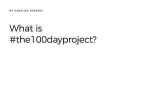 M Y C R E A T I V E J O U R N E Y
What is
#the100dayproject?
 