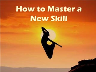 How to Master a
  New Skill
 