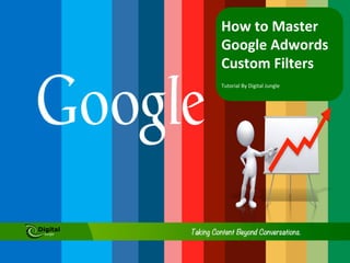 How	
  to	
  Master	
  
Google	
  Adwords	
  
Custom	
  Filters	
  
Tutorial	
  By	
  Digital	
  Jungle	
  

 