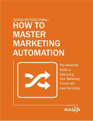 A publication of
;
How to
Master
Marketing
Automation
going beyond email:
The Advanced
Guide to
Optimizing
Your Marketing
Funnel with
Lead Nurturing
 