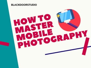 HOW TO
MASTER
MOBILE
PHOTOGRAPHY
BLACKDOORSTUDIO
 