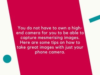 You do not have to own a high-
end camera for you to be able to
capture mesmerising images.
Here are some tips on how to
t...