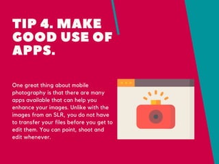 TIP 4. MAKE
GOOD USE OF
APPS.
One great thing about mobile
photography is that there are many
apps available that can help...