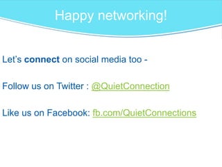 Happy networking!
Let’s connect on social media too -
Follow us on Twitter : @QuietConnection
Like us on Facebook: fb.com/QuietConnections
 