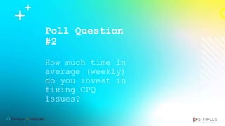 Poll Question
#2
How much time in
average (weekly)
do you invest in
fixing CPQ
issues?
 