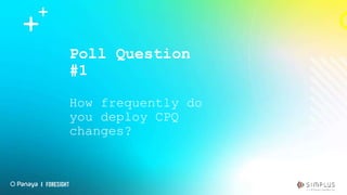 Poll Question
#1
How frequently do
you deploy CPQ
changes?
 