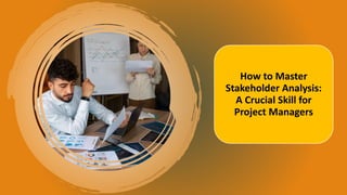 How to Master
Stakeholder Analysis:
A Crucial Skill for
Project Managers
 