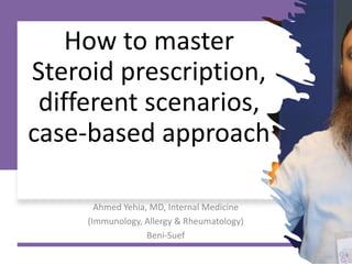 How to master
Steroid prescription,
different scenarios,
case-based approach
Ahmed Yehia, MD, Internal Medicine
(Immunology, Allergy & Rheumatology)
Beni-Suef
 
