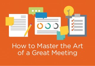 How to Master the Art
of a Great Meeting
 