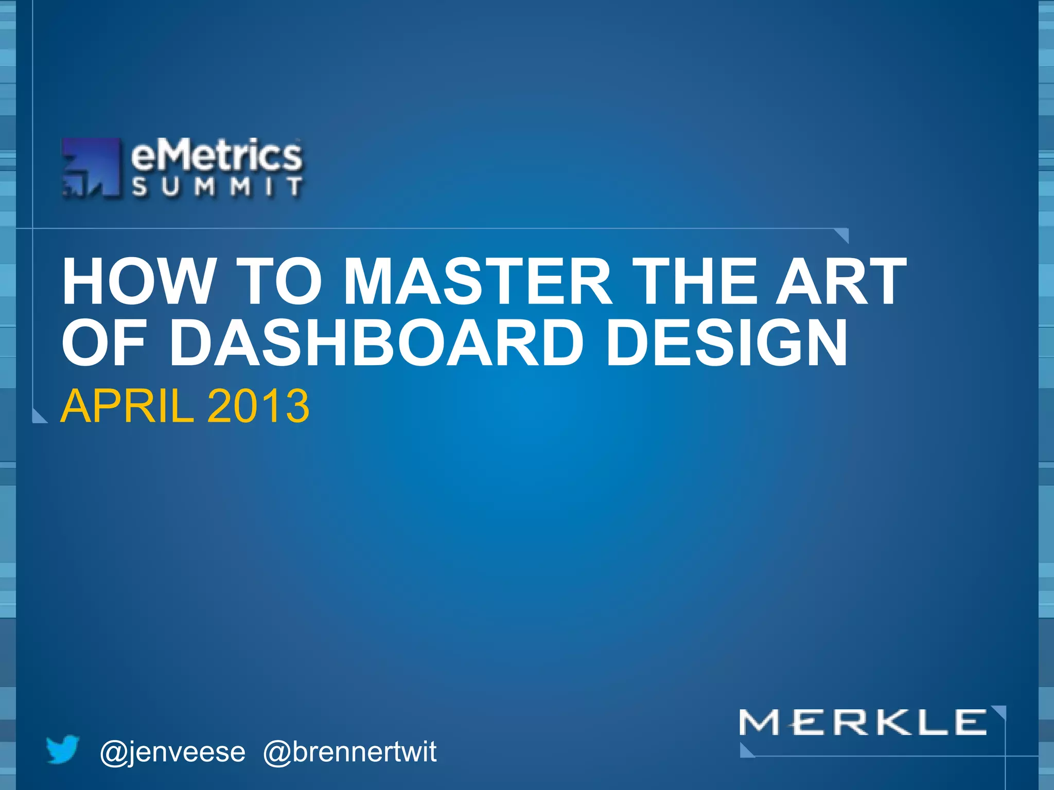 HOW TO MASTER THE ART 
OF DASHBOARD DESIGN 
APRIL 2013 
@jenveese @brennertwit 
 