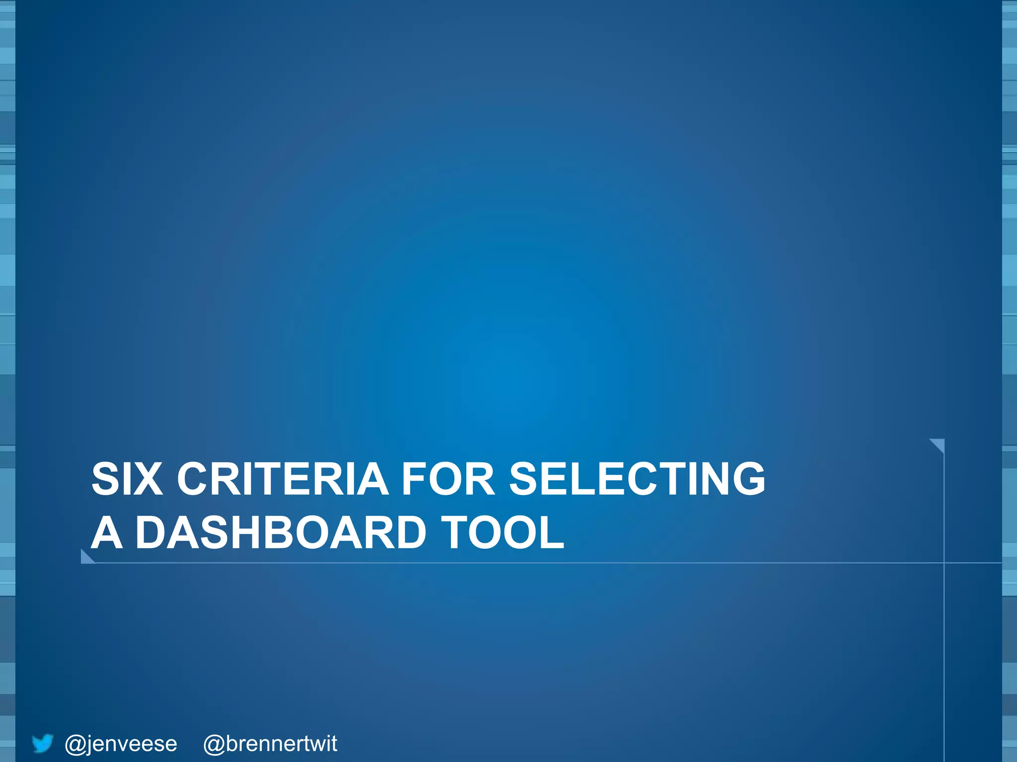 SIX CRITERIA FOR SELECTING 
A DASHBOARD TOOL 
@jenveese @brennertwit 
 