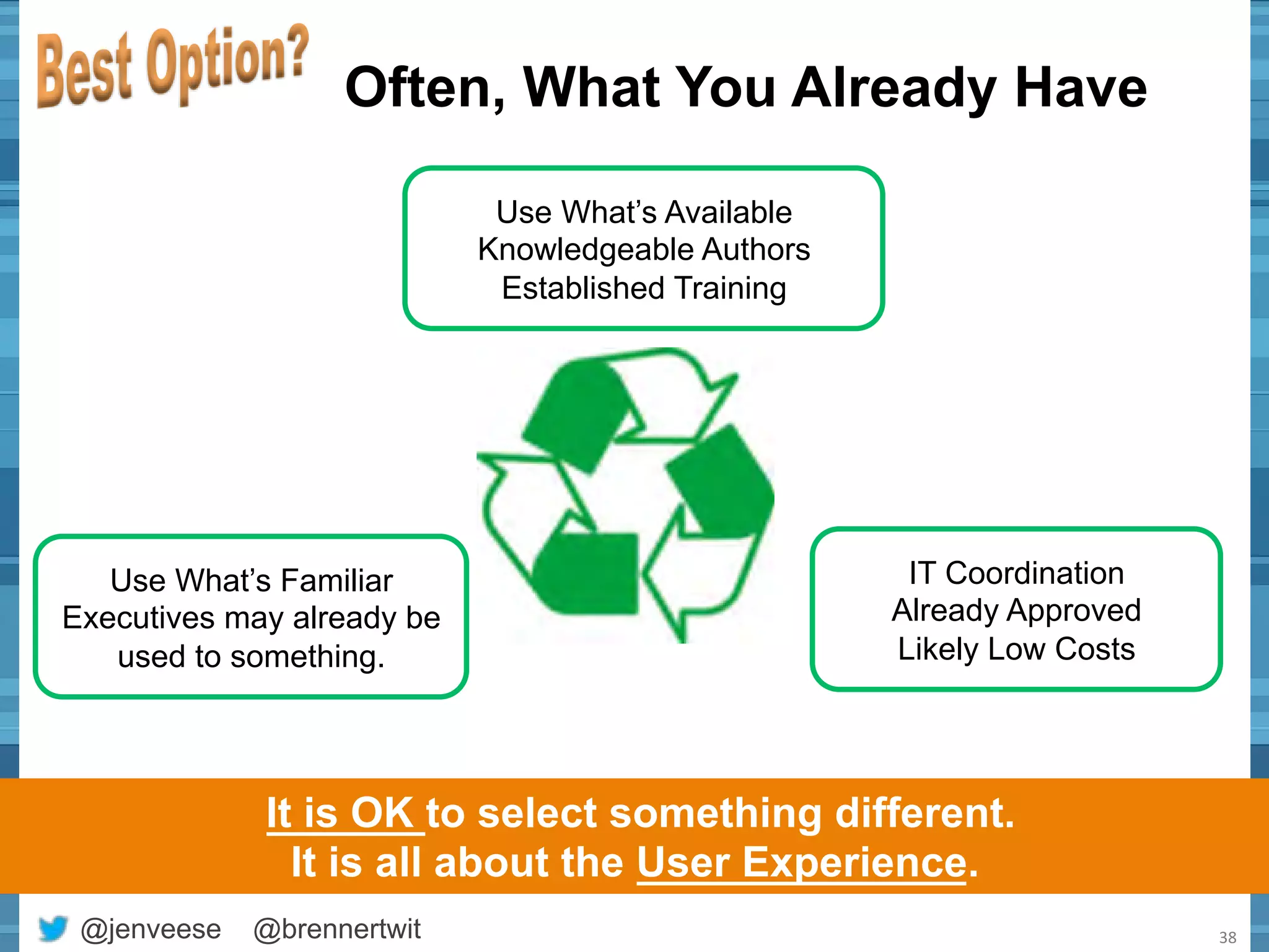 Often, What You Already Have 
Use What’s Available 
Knowledgeable Authors 
Established Training 
Use What’s Familiar 
Executives may already be 
used to something. 
IT Coordination 
Already Approved 
Likely Low Costs 
It is OK to select something different. 
It is all about the User Experience. 
@jenveese @brennertwit 38 
 