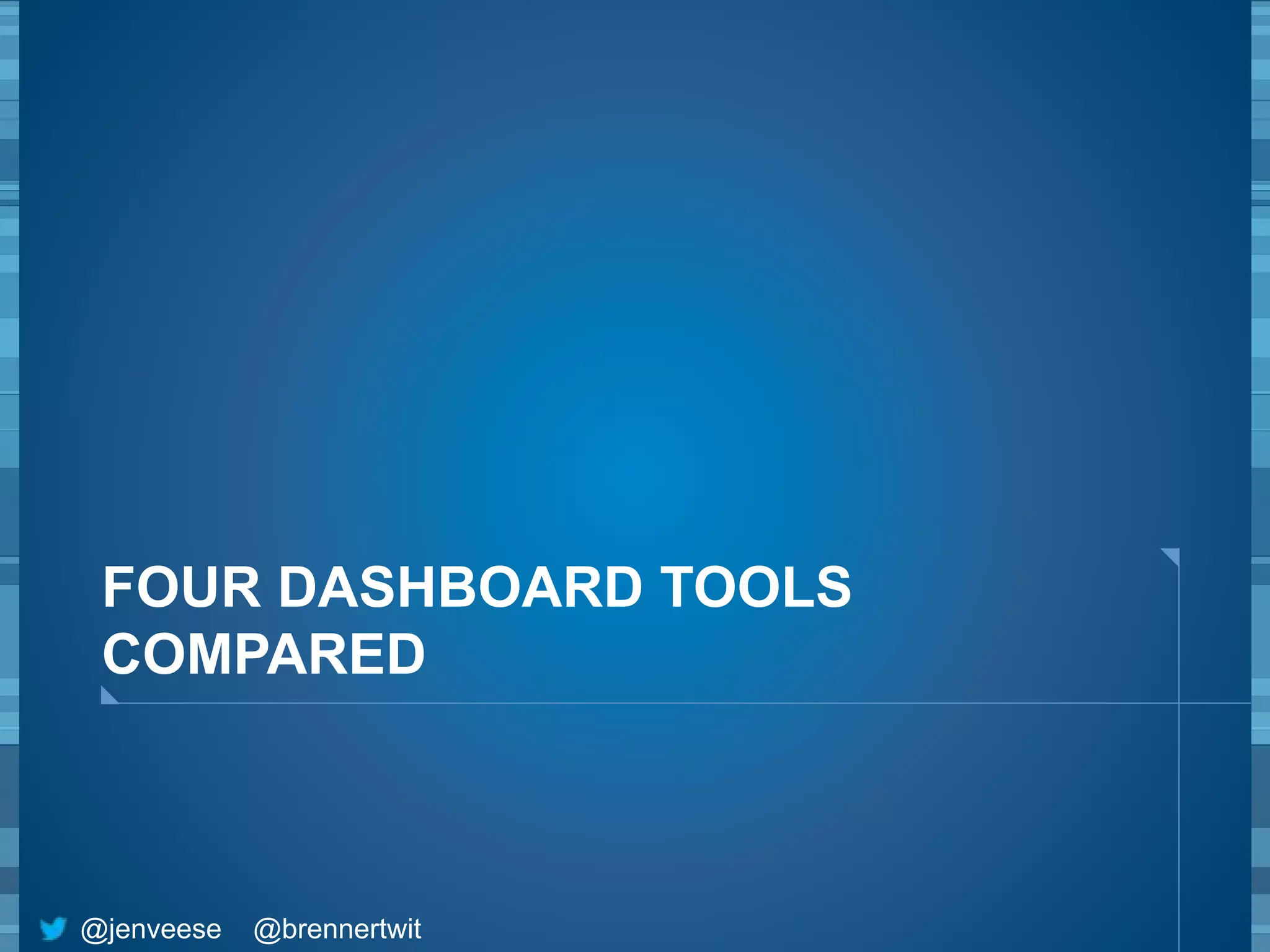 FOUR DASHBOARD TOOLS 
COMPARED 
@jenveese @brennertwit 
 