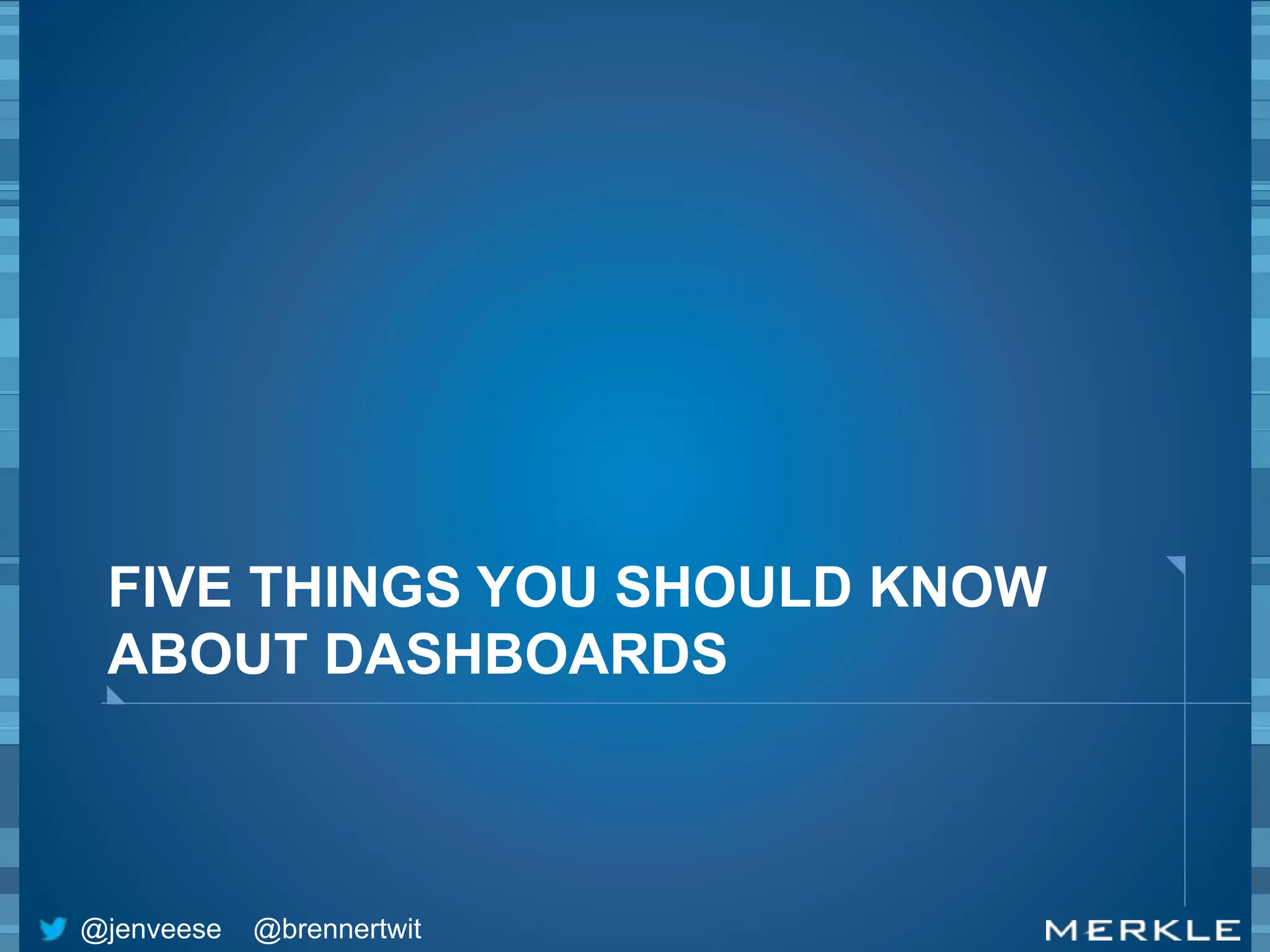 FIVE THINGS YOU SHOULD KNOW 
ABOUT DASHBOARDS 
@jenveese @brennertwit 
 