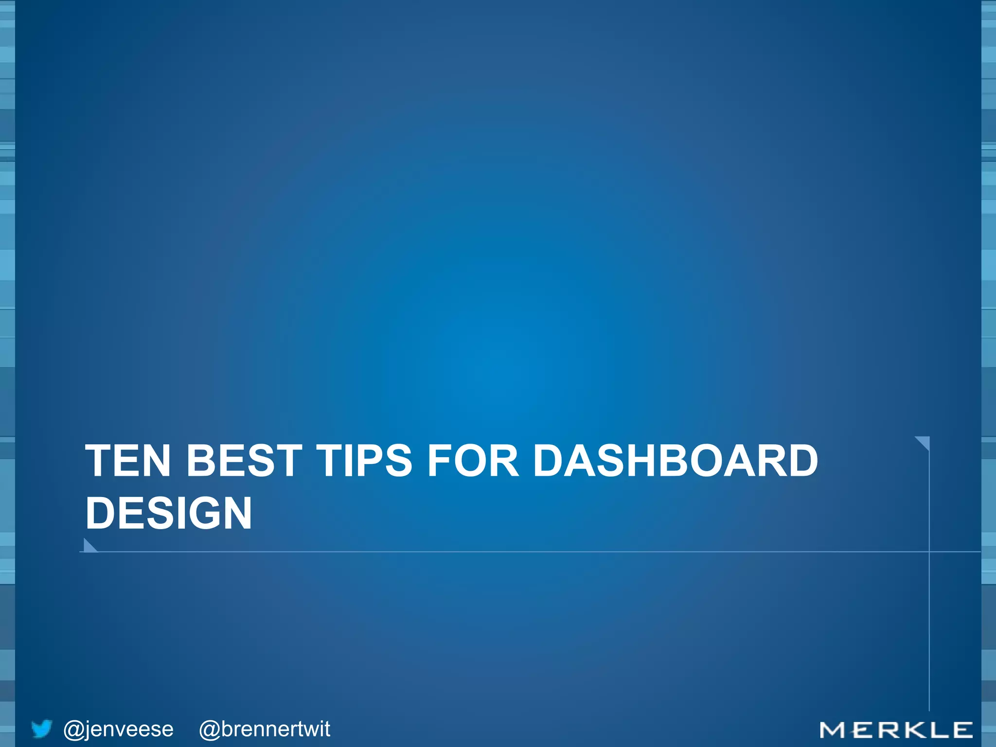 TEN BEST TIPS FOR DASHBOARD 
DESIGN 
@jenveese @brennertwit 
 