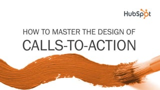 HOW TO MASTER THE DESIGN OF
CALLS-TO-ACTION
 