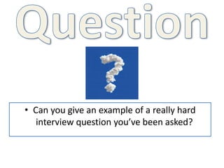 • Can you give an example of a really hard
interview question you’ve been asked?
 