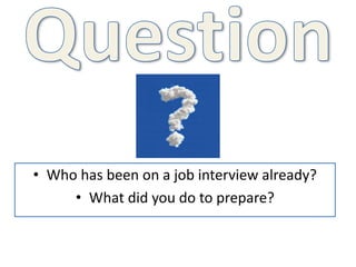• Who has been on a job interview already?
• What did you do to prepare?
 
